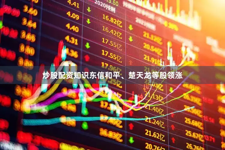 炒股配资知识东信和平、楚天龙等股领涨
