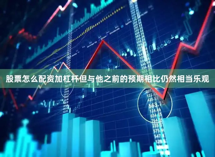 股票怎么配资加杠杆但与他之前的预期相比仍然相当乐观
