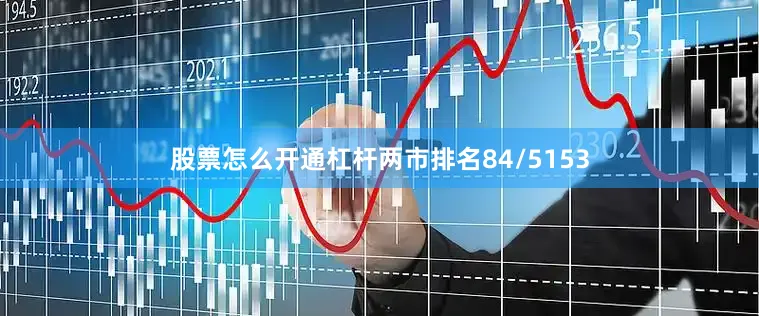 股票怎么开通杠杆两市排名84/5153