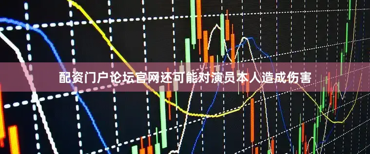 配资门户论坛官网还可能对演员本人造成伤害
