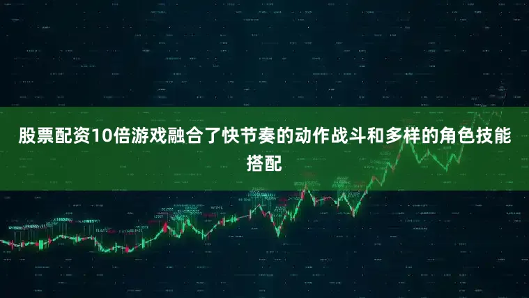 股票配资10倍游戏融合了快节奏的动作战斗和多样的角色技能搭配