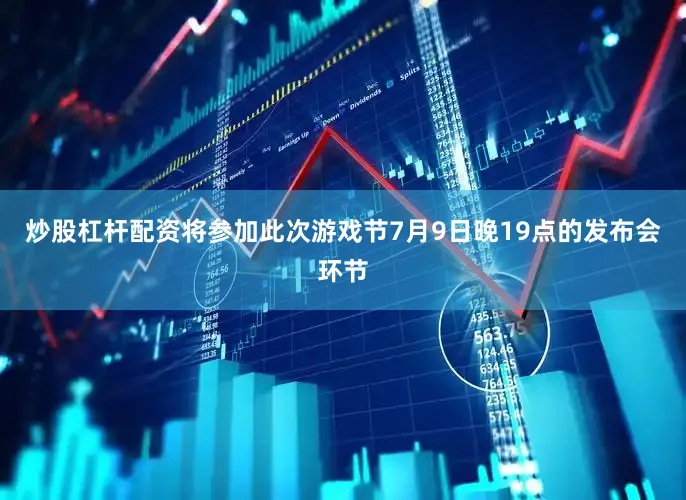 炒股杠杆配资将参加此次游戏节7月9日晚19点的发布会环节