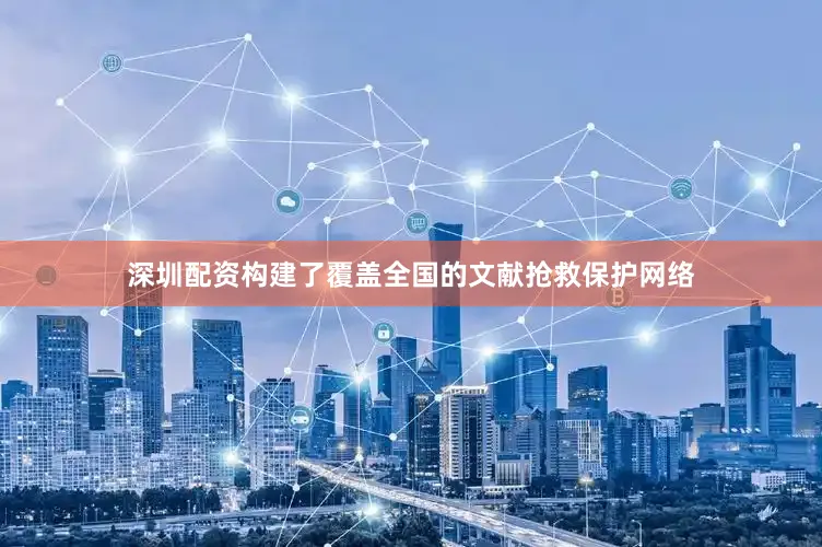 深圳配资构建了覆盖全国的文献抢救保护网络