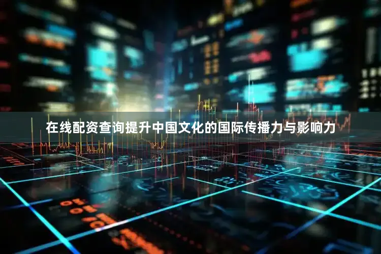 在线配资查询提升中国文化的国际传播力与影响力