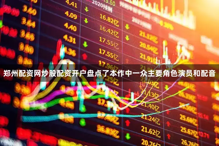 郑州配资网炒股配资开户盘点了本作中一众主要角色演员和配音