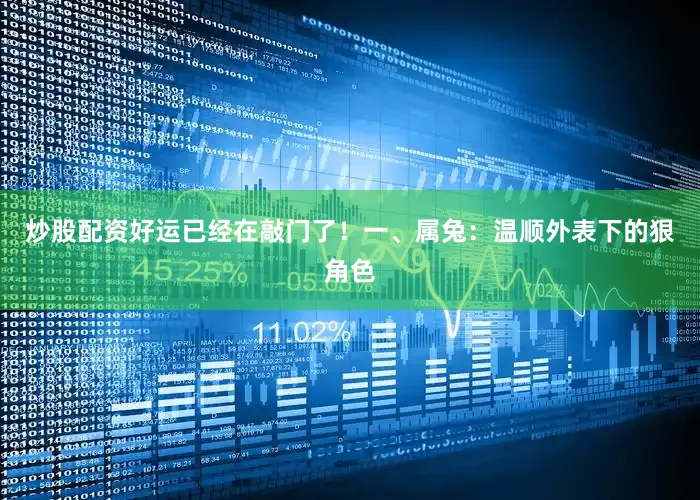 炒股配资好运已经在敲门了！一、属兔：温顺外表下的狠角色