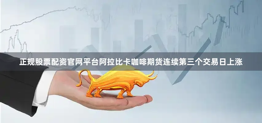 正规股票配资官网平台阿拉比卡咖啡期货连续第三个交易日上涨