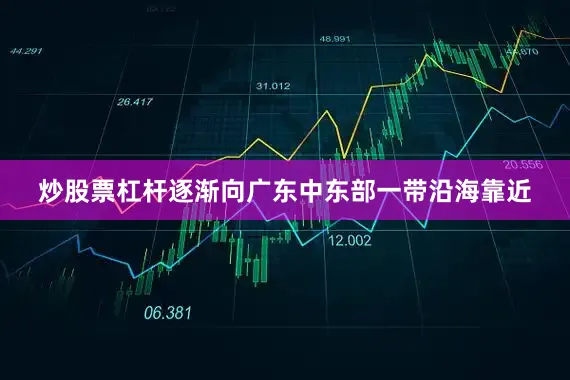 炒股票杠杆逐渐向广东中东部一带沿海靠近