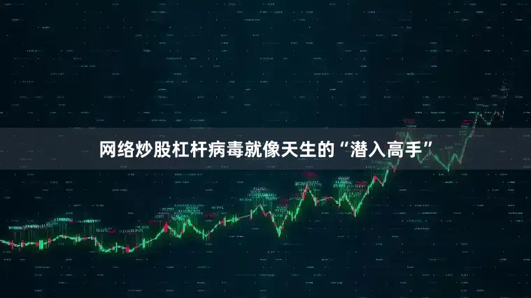网络炒股杠杆病毒就像天生的“潜入高手”